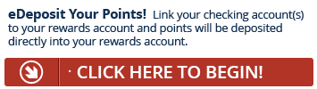 Sign up for eDeposit today and point will be deposited directly into your Rewards account.